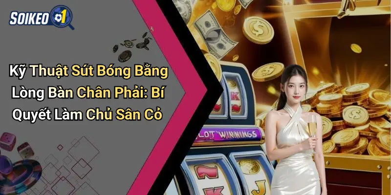 Vai trò của kỹ thuật lòng bàn chân phải trong soi kèo hiện đại