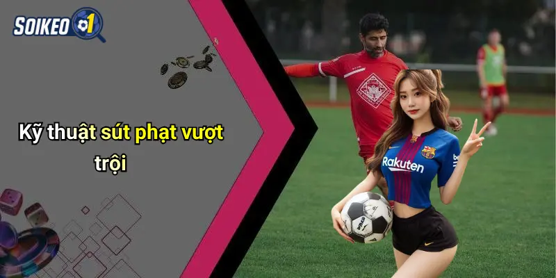 Kỹ thuật sút phạt vượt trội