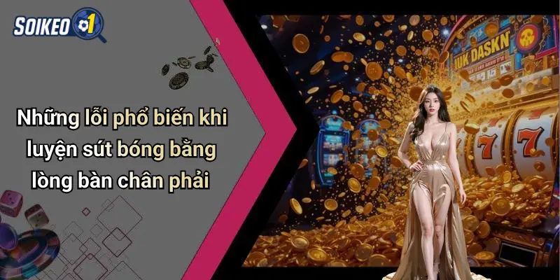 Những lỗi phổ biến khi luyện sút bóng bằng lòng bàn chân phải