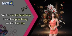 Vai trò của kỹ thuật lòng bàn chân phải trong soi kèo hiện đại