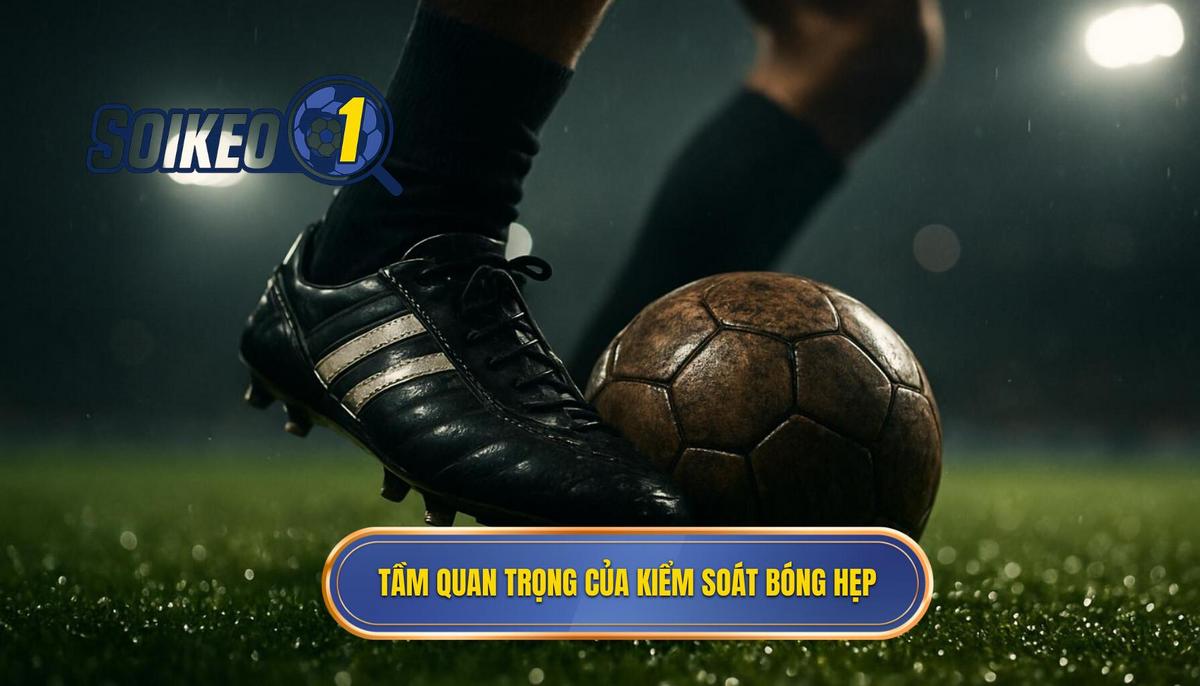 Tầm quan trọng chiến thuật của việc kiểm soát bóng hẹp